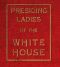 [Gutenberg 55679] • Presiding Ladies of the White House / containing biographical appreciations together with a short / history of the Executive mansion and a treatise on its / etiquette and customs